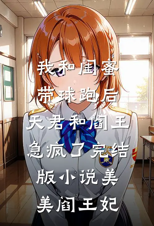 我和闺蜜带球跑后，天君和阎王急疯了完结版小说美美阎王妃