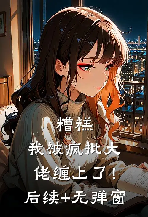 糟糕，我被疯批大佬缠上了！后续+无弹窗