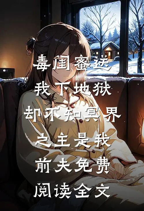 毒闺蜜送我下地狱，却不知冥界之主是我前夫免费阅读全文