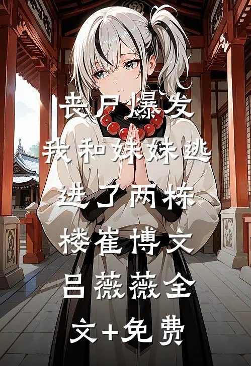 丧尸爆发，我和妹妹逃进了两栋楼崔博文吕薇薇全文+免费