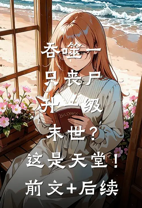 吞噬一只丧尸升一级，末世？这是天堂！前文+后续