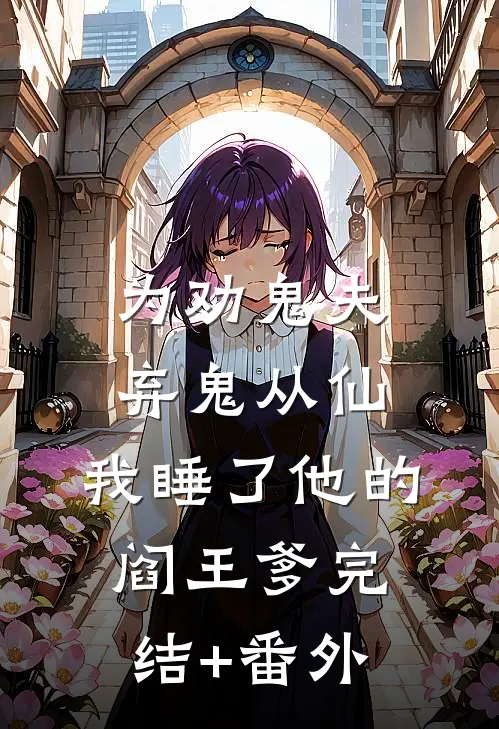 为劝鬼夫弃鬼从仙，我睡了他的阎王爹完结+番外