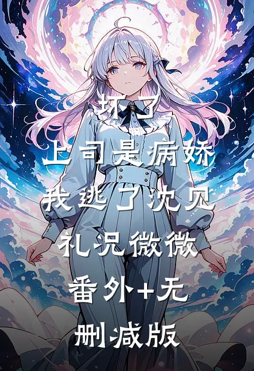 坏了，上司是病娇，我逃了沈见礼况微微:番外+无删减版