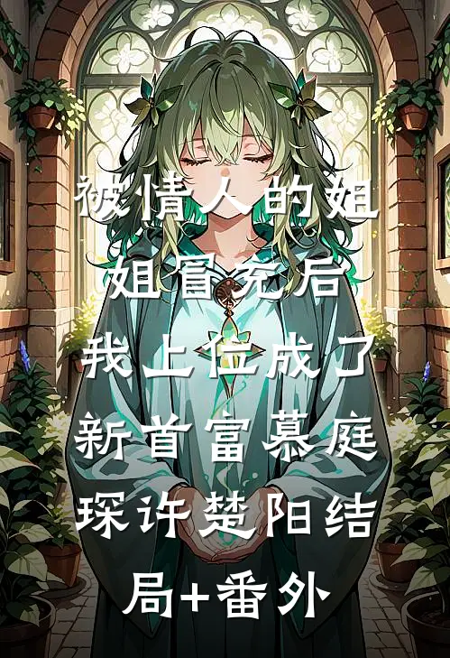被情人的姐姐冒充后，我上位成了新首富慕庭琛许楚阳结局+番外