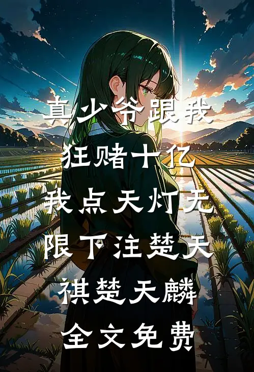 真少爷跟我狂赌十亿，我点天灯无限下注楚天祺楚天麟全文免费