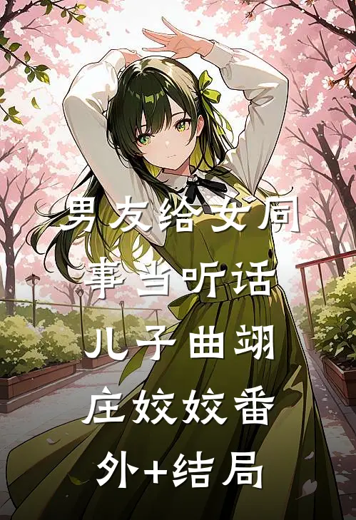 男友给女同事当听话儿子曲翊庄姣姣(番外)+(结局)