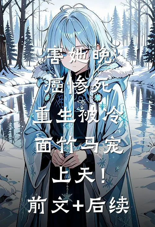 害她晚癌惨死，重生被冷面竹马宠上天！前文+后续