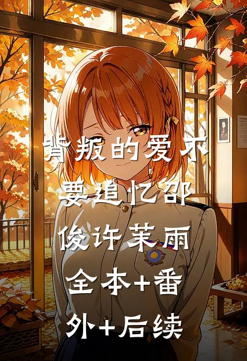 背叛的爱不要追忆邵俊许茉雨:全本+番外+后续