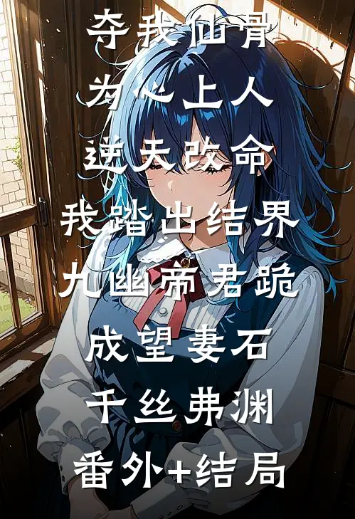 夺我仙骨为心上人逆天改命，我踏出结界九幽帝君跪成望妻石千丝弗渊:(番外)+(结局)