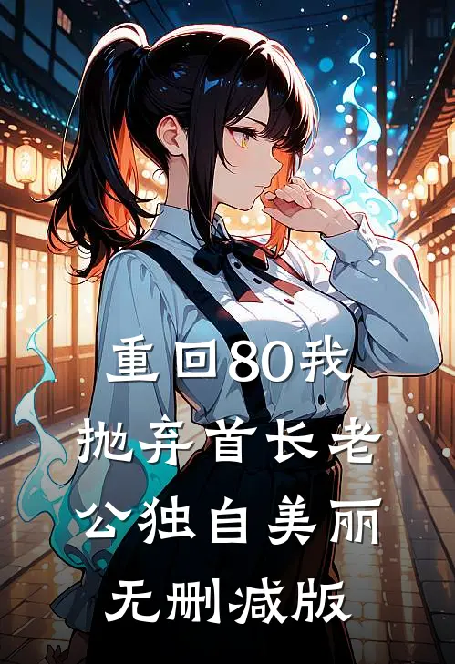 重回80我抛弃首长老公独自美丽无删减版
