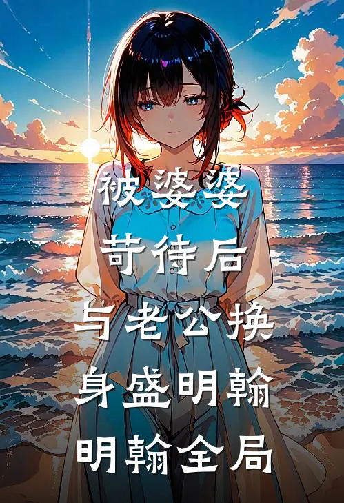 被婆婆苛待后，与老公换身盛明翰明翰全局