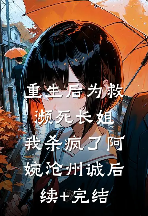 重生后为救濒死长姐，我杀疯了阿婉沧州诚后续+完结