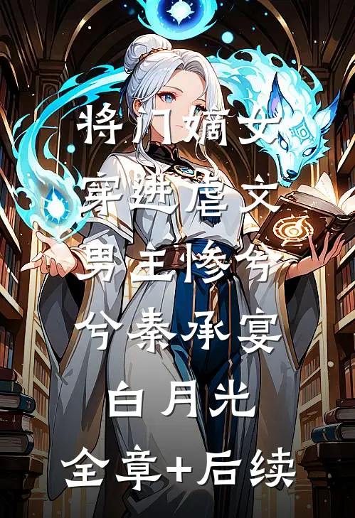 将门嫡女穿进虐文，男主惨兮兮秦承宴白月光:全章+后续