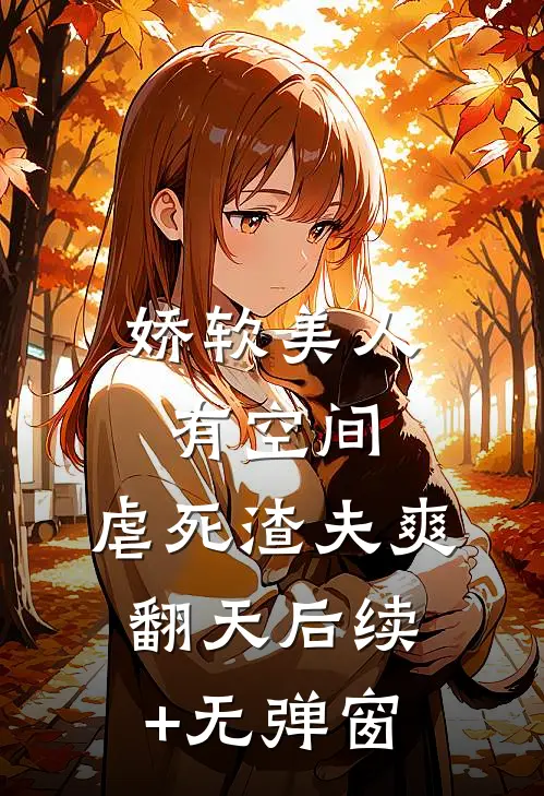 娇软美人有空间，虐死渣夫爽翻天后续+无弹窗