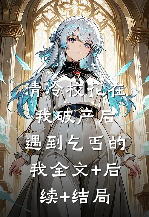 清冷校花在我破产后，遇到乞丐的我全文+后续+结局