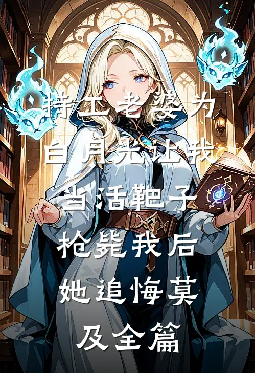 特工老婆为白月光让我当活靶子，枪毙我后她追悔莫及全篇