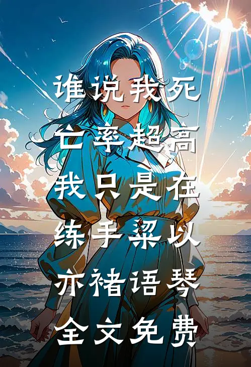 谁说我死亡率超高，我只是在练手粱以亦褚语琴全文免费