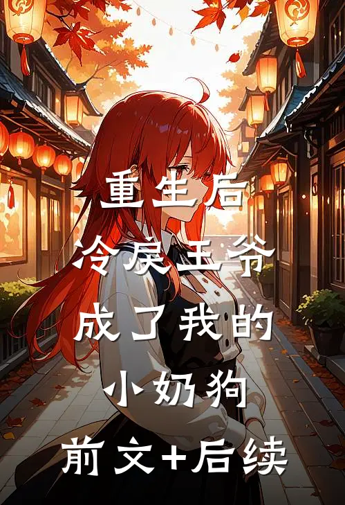 重生后，冷戾王爷成了我的小奶狗:前文+后续
