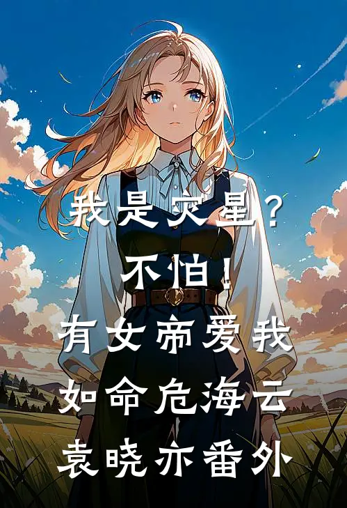 我是灾星？不怕！有女帝爱我如命危海云袁晓亦番外
