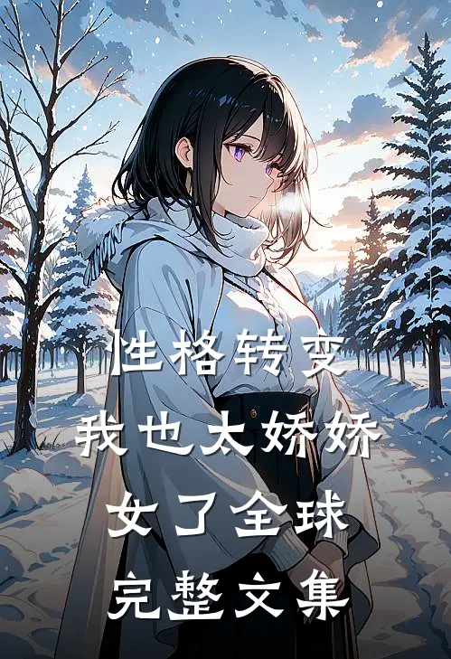 性格转变，我也太娇娇女了全球完整文集