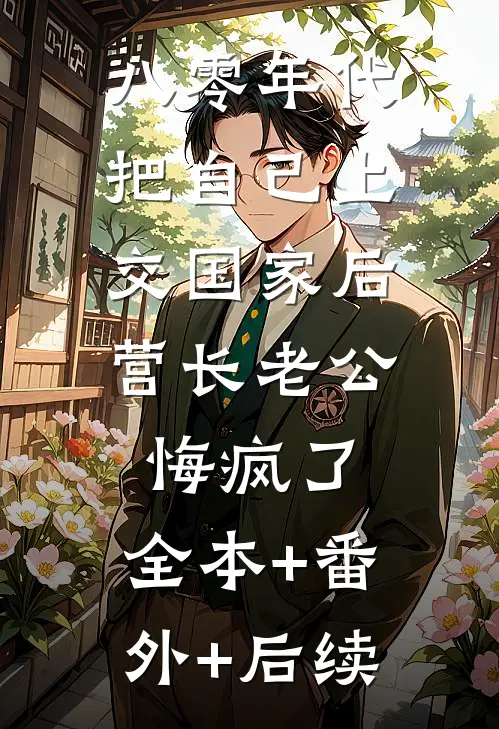 八零年代把自己上交国家后，营长老公悔疯了:全本+番外+后续