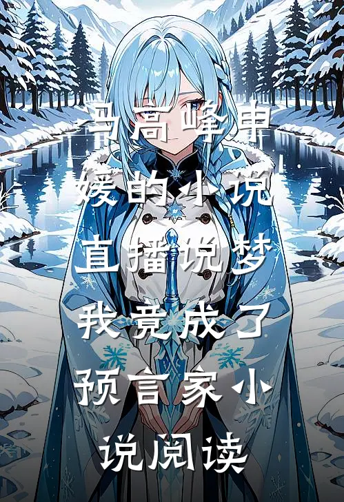 冯高峰申媛的小说直播说梦，我竟成了预言家小说阅读