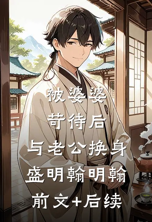 被婆婆苛待后，与老公换身盛明翰明翰前文+后续