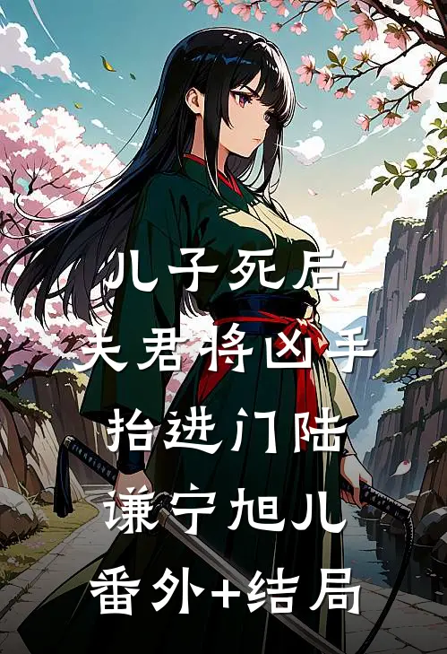 儿子死后，夫君将凶手抬进门陆谦宁旭儿:(番外)+(结局)
