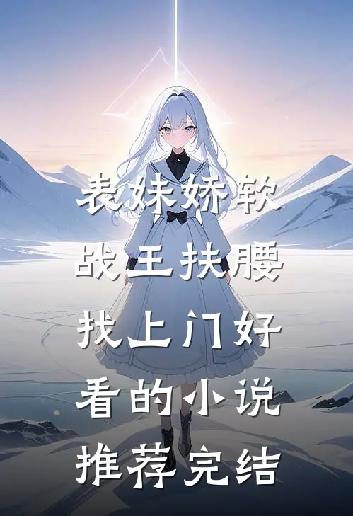表妹娇软，战王扶腰找上门好看的小说推荐完结