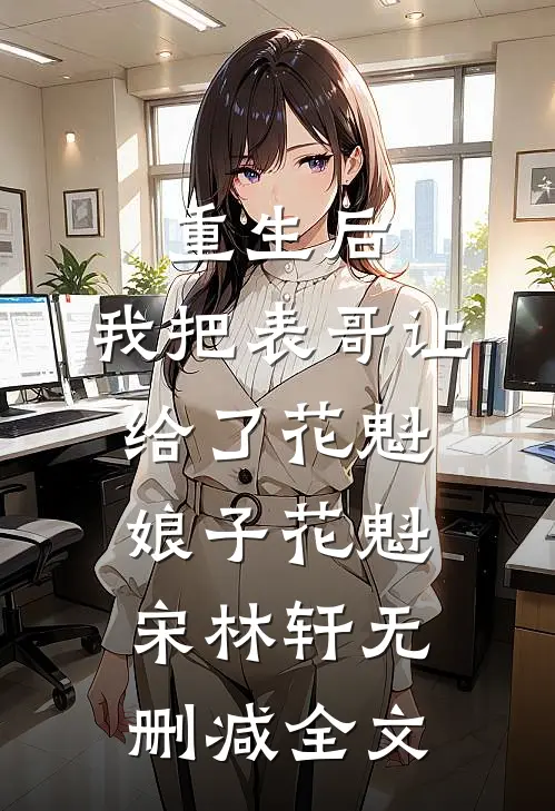 重生后，我把表哥让给了花魁娘子花魁宋林轩无删减全文
