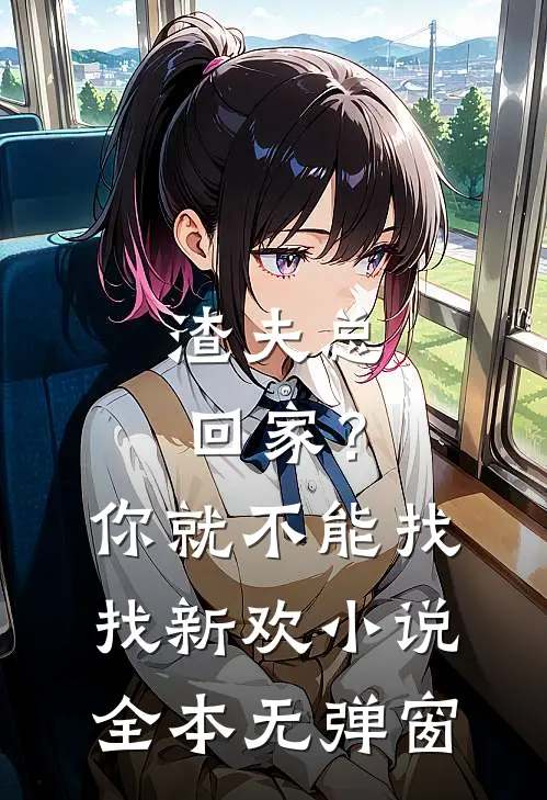 渣夫总回家？你就不能找找新欢小说全本无弹窗
