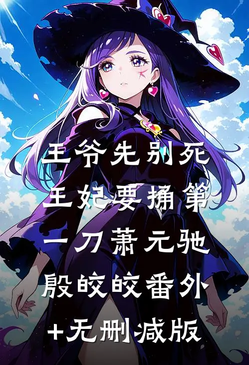 王爷先别死，王妃要捅第一刀萧元驰殷皎皎番外+无删减版