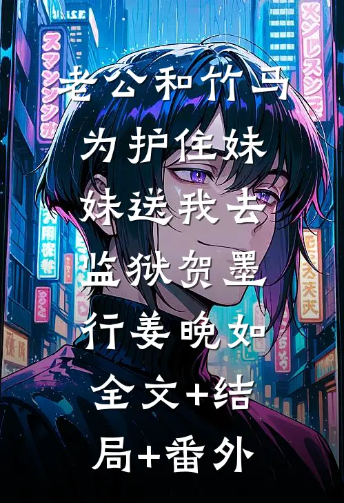 老公和竹马为护住妹妹送我去监狱贺墨行姜晚如全文+结局+番外