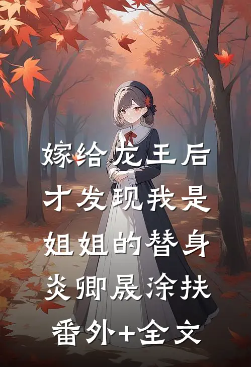 嫁给龙王后，才发现我是姐姐的替身炎卿晟涂扶(番外)+(全文)
