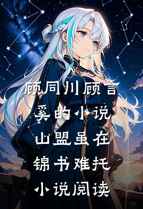 顾同川顾言奚的小说山盟虽在，锦书难托小说阅读