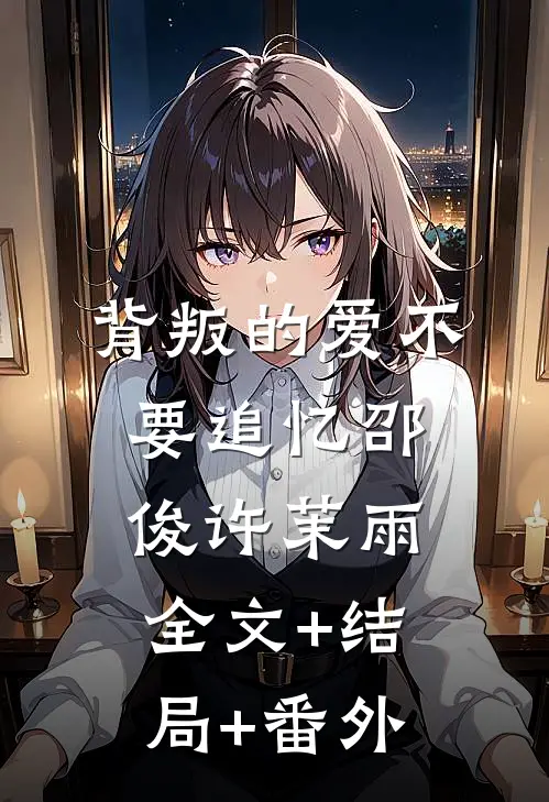 背叛的爱不要追忆邵俊许茉雨全文+结局+番外
