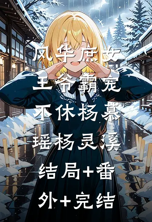 风华庶女：王爷霸宠不休杨慕瑶杨灵溪:结局+番外+完结