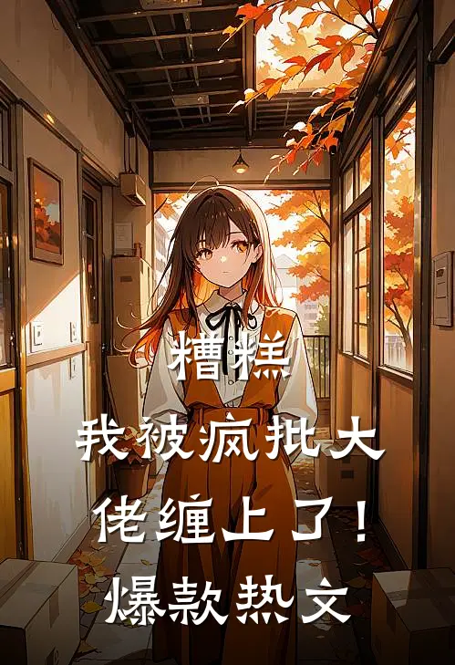 糟糕，我被疯批大佬缠上了！爆款热文