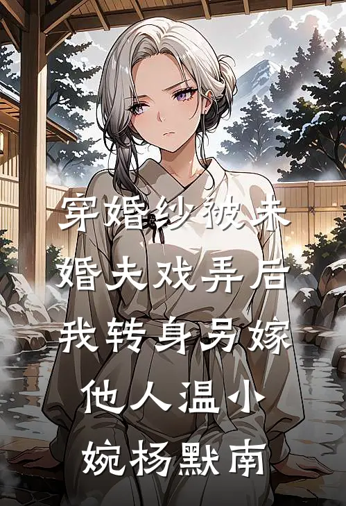 穿婚纱被未婚夫戏弄后，我转身另嫁他人(温小婉杨默南)