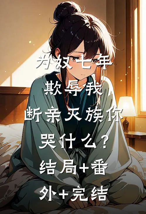 为奴七年欺辱我，断亲灭族你哭什么？:结局+番外+完结
