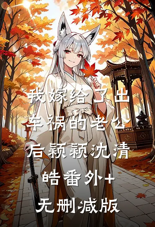 我嫁给了出车祸的老公后颖颖沈清皓番外+无删减版
