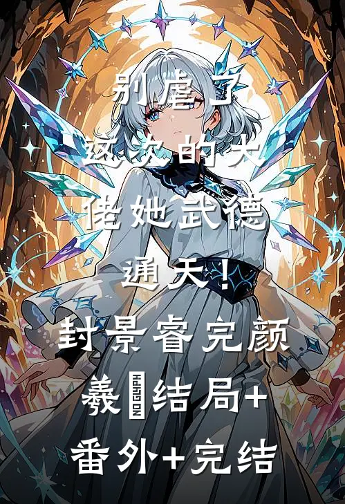别虐了，这次的大佬她武德通天！封景睿完颜羲姮:结局+番外+完结