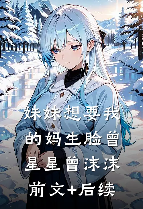 妹妹想要我的妈生脸曾星星曾沫沫:前文+后续