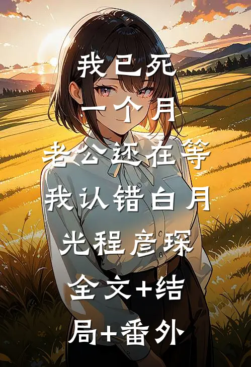 我已死一个月，老公还在等我认错白月光程彦琛:全文+结局+番外