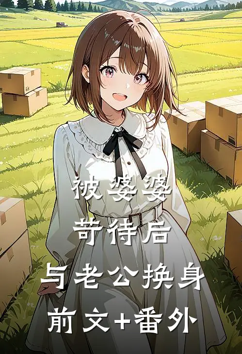 被婆婆苛待后，与老公换身前文+番外