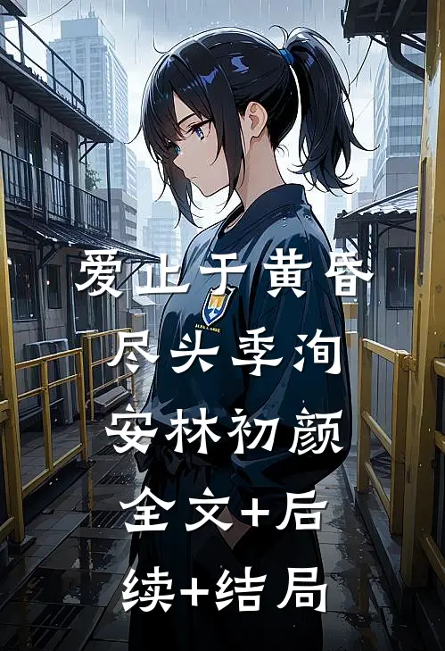 爱止于黄昏尽头季洵安林初颜:全文+后续+结局