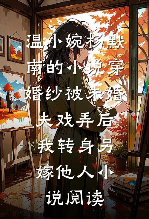 温小婉杨默南的小说穿婚纱被未婚夫戏弄后，我转身另嫁他人小说阅读