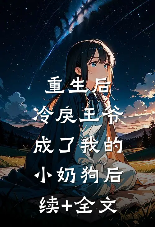 重生后，冷戾王爷成了我的小奶狗后续+全文