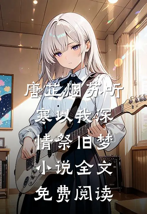 唐芷烟苏听寒以我深情祭旧梦小说全文免费阅读