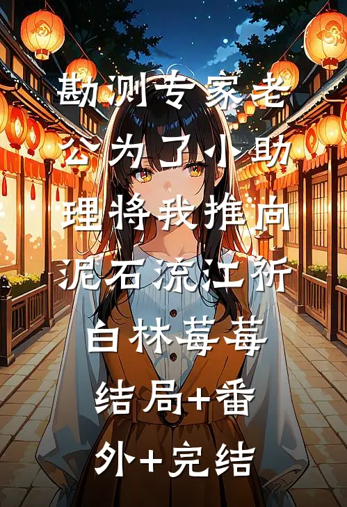 勘测专家老公为了小助理将我推向泥石流江祈白林莓莓结局+番外+完结